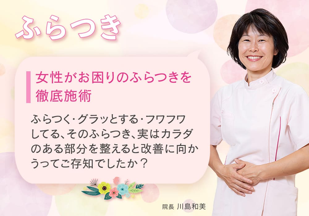 女性がお困りのふらつきを徹底施術 ふらつく・グラッとする・フワフワしてる そのふらつき、実はカラダのある部分を整えると改善に向かうってご存知でしたか？